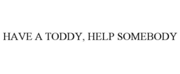 HAVE A TODDY, HELP SOMEBODY