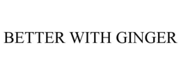 BETTER WITH GINGER