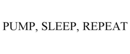 PUMP, SLEEP, REPEAT