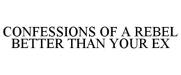 CONFESSIONS OF A REBEL BETTER THAN YOUR EX