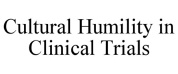 CULTURAL HUMILITY IN CLINICAL TRIALS