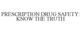 PRESCRIPTION DRUG SAFETY: KNOW THE TRUTH