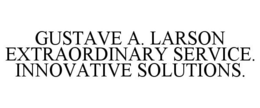 GUSTAVE A. LARSON EXTRAORDINARY SERVICE. INNOVATIVE SOLUTIONS.