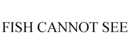 FISH CANNOT SEE