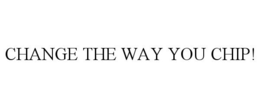 CHANGE THE WAY YOU CHIP!