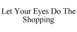 LET YOUR EYES DO THE SHOPPING