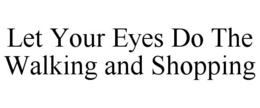 LET YOUR EYES DO THE WALKING AND SHOPPING