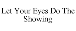 LET YOUR EYES DO THE SHOWING