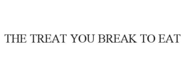THE TREAT YOU BREAK TO EAT