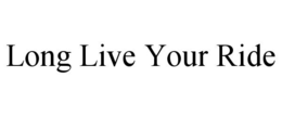 LONG LIVE YOUR RIDE