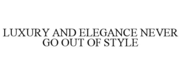 LUXURY AND ELEGANCE NEVER GO OUT OF STYLE