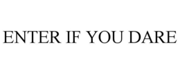 ENTER IF YOU DARE