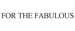 FOR THE FABULOUS