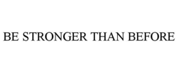 BE STRONGER THAN BEFORE