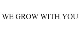 WE GROW WITH YOU