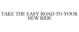 TAKE THE EASY ROAD TO YOUR NEW RIDE