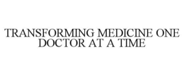 TRANSFORMING MEDICINE ONE DOCTOR AT A TIME