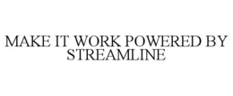 MAKE IT WORK POWERED BY STREAMLINE