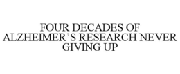 FOUR DECADES OF ALZHEIMER'S RESEARCH NEVER GIVING UP