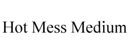 HOT MESS MEDIUM