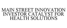 MAIN STREET INNOVATION INVESTOR CATALYST FOR HEALTH SOLUTIONS