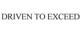 DRIVEN TO EXCEED