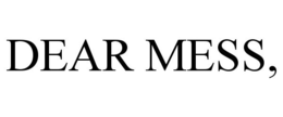 DEAR MESS,