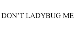 DON'T LADYBUG ME