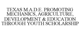 TEXAS M.A.D.E. PROMOTING MECHANICS, AGRICULTURE, DEVELOPMENT & EDUCATION THROUGH YOUTH SCHOLARSHIP