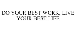 DO YOUR BEST WORK, LIVE YOUR BEST LIFE