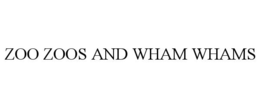 ZOO ZOOS AND WHAM WHAMS