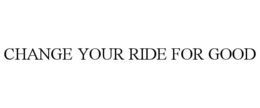 CHANGE YOUR RIDE FOR GOOD