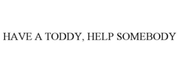 HAVE A TODDY, HELP SOMEBODY