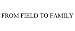 FROM FIELD TO FAMILY