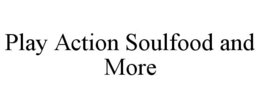 PLAY ACTION SOULFOOD AND MORE