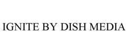 IGNITE BY DISH MEDIA