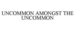 UNCOMMON AMONGST THE UNCOMMON