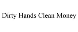 DIRTY HANDS CLEAN MONEY