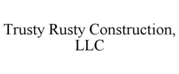 TRUSTY RUSTY CONSTRUCTION, LLC