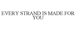EVERY STRAND IS MADE FOR YOU