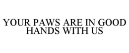YOUR PAWS ARE IN GOOD HANDS WITH US