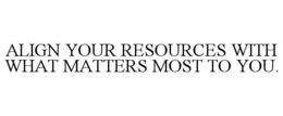 ALIGN YOUR RESOURCES WITH WHAT MATTERS MOST TO YOU.