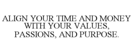 ALIGN YOUR TIME AND MONEY WITH YOUR VALUES, PASSIONS, AND PURPOSE.
