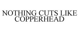 NOTHING CUTS LIKE COPPERHEAD