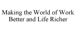 MAKING THE WORLD OF WORK BETTER AND LIFE RICHER