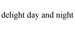 DELIGHT DAY AND NIGHT