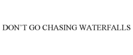 DON'T GO CHASING WATERFALLS