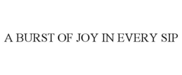 A BURST OF JOY IN EVERY SIP