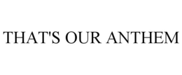 THAT'S OUR ANTHEM