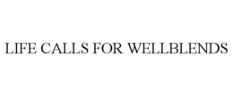 LIFE CALLS FOR WELLBLENDS